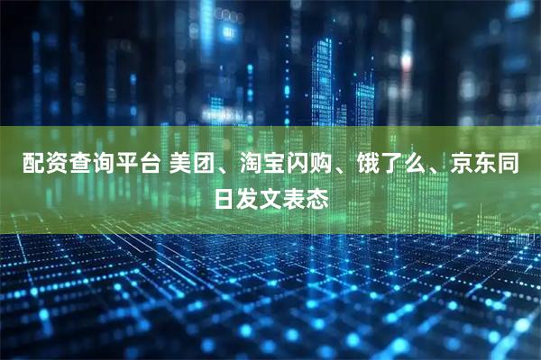 配资查询平台 美团、淘宝闪购、饿了么、京东同日发文表态