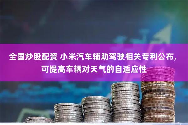 全国炒股配资 小米汽车辅助驾驶相关专利公布, 可提高车辆对天气的自适应性