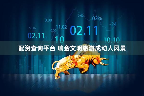 配资查询平台 瑞金文明旅游成动人风景