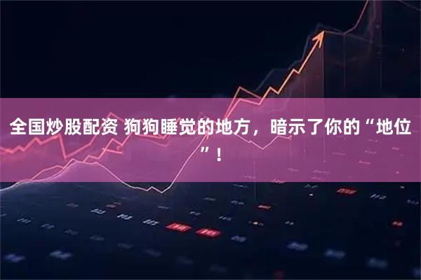 全国炒股配资 狗狗睡觉的地方，暗示了你的“地位”！