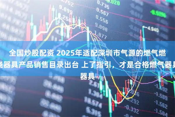 全国炒股配资 2025年适配深圳市气源的燃气燃烧器具产品销售目录出台 上了指引，才是合格燃气器具