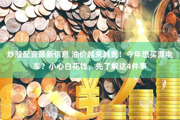 炒股配资最新信息 油价越来越贵！今年想买混电车？小心白花钱，先了解这4件事